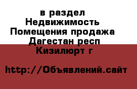  в раздел : Недвижимость » Помещения продажа . Дагестан респ.,Кизилюрт г.